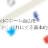 Androidのホーム画面をもっとおしゃれにする基本的なこと