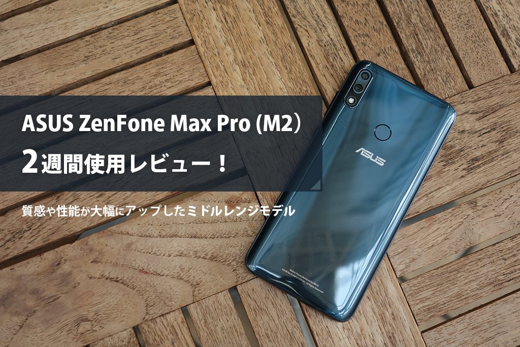 ASUS ZenFone Max Pro（M2）2週間使用レビュー！質感や性能が大幅にアップしたミドルレンジモデル