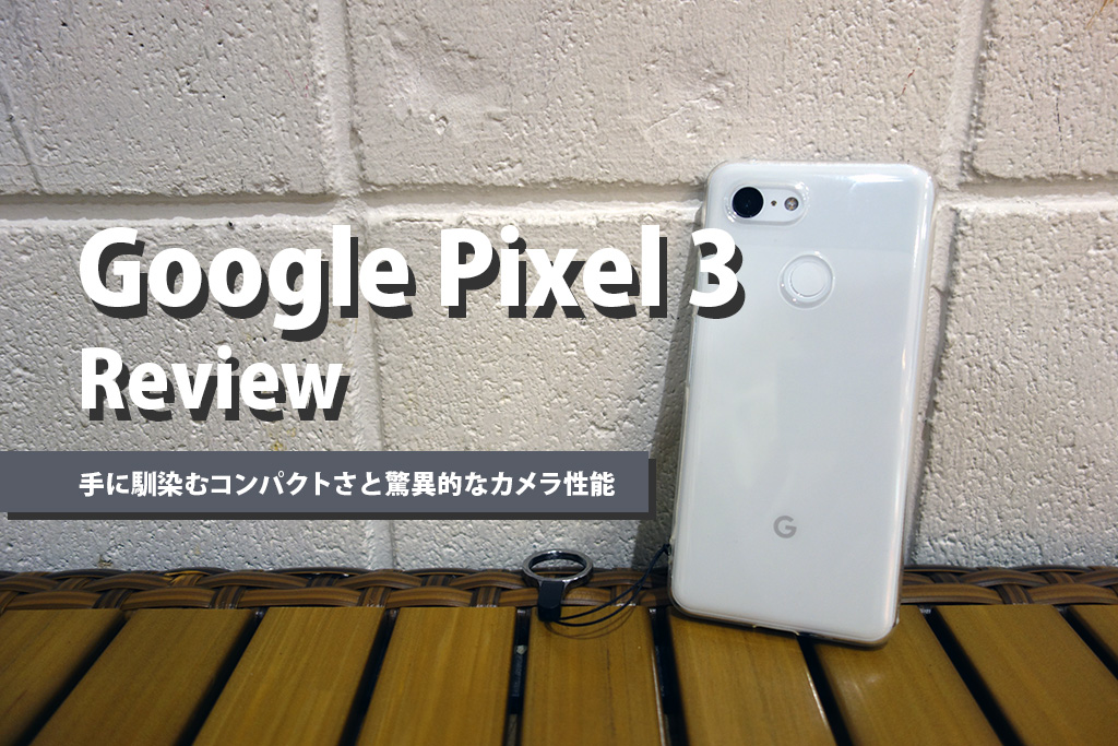 Google Pixel 3レビュー：手に馴染むコンパクトさと驚異的なカメラ性能で使いやすい名機