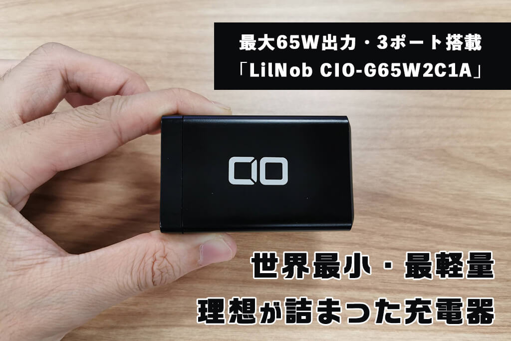 最大65W出力・3ポート搭載の「LilNob CIO-G65W2C1A」レビュー！世界最小・最軽量で理想が詰まった充電器。