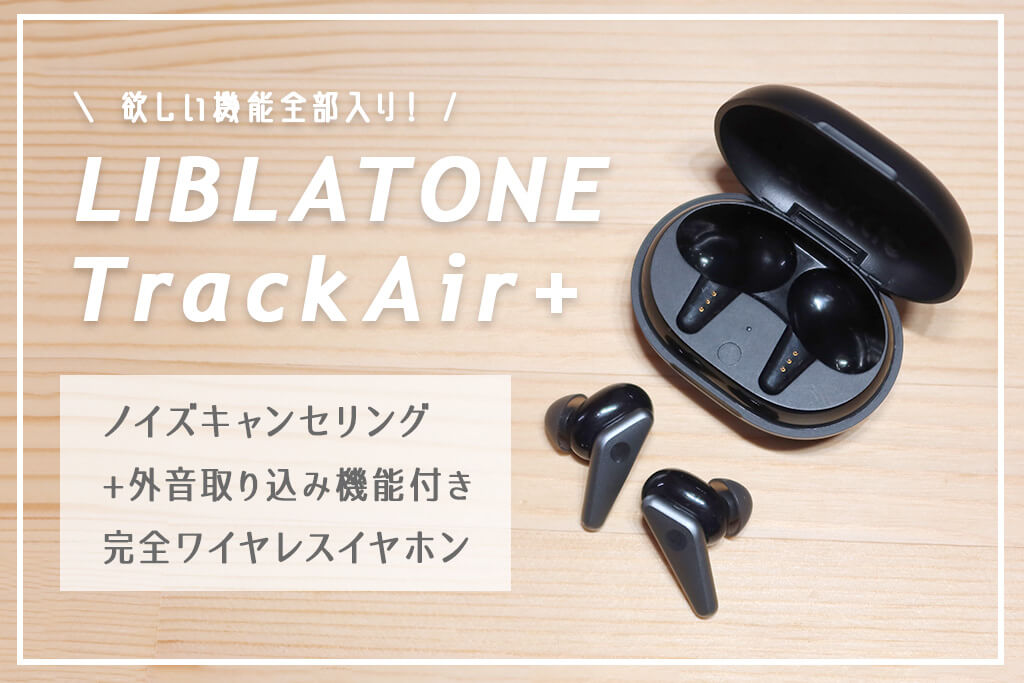 ノイキャン+外音取り込み搭載の完全ワイヤレスイヤホン「LIBRATONE TRACK Air+」レビュー