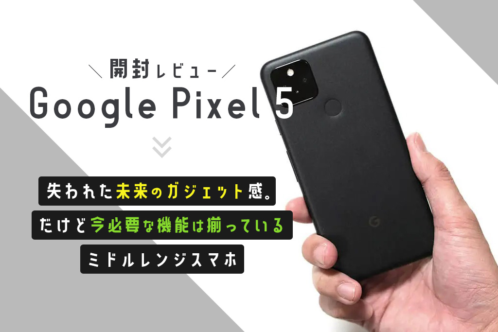 Google Pixel 5 レビュー：失われた未来のガジェット感。だけど今必要な機能は揃っているミドルレンジスマホ