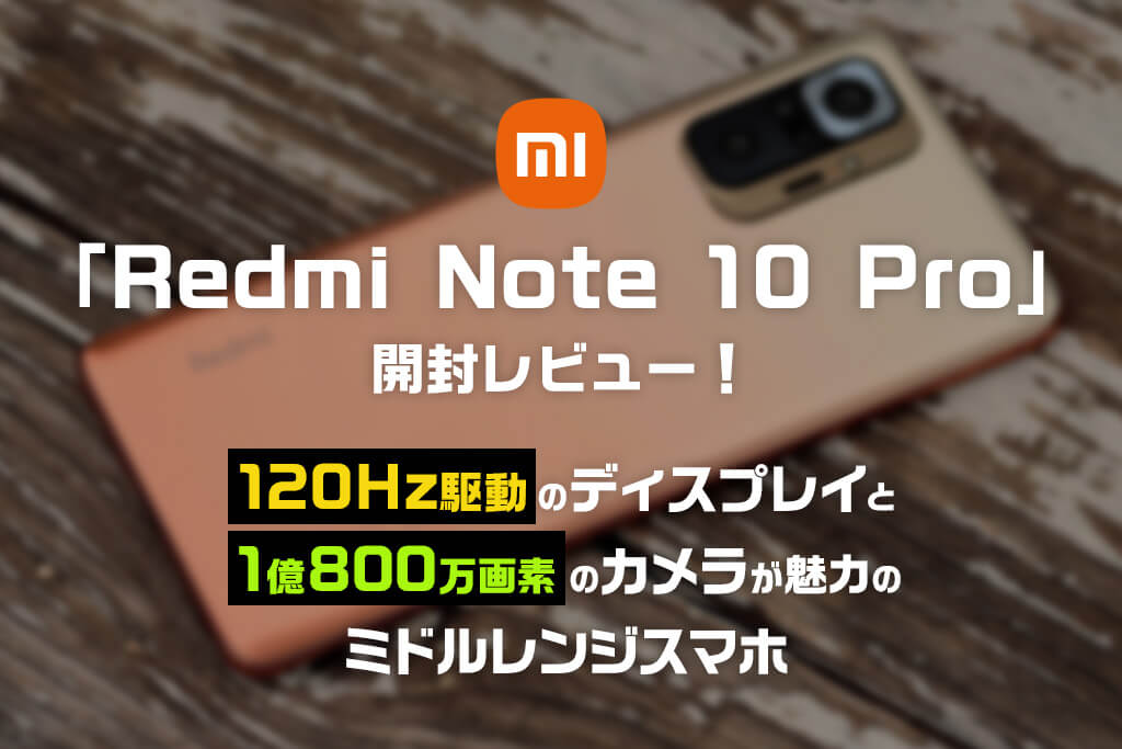 Redmi Note 10 Pro レビュー：120Hz駆動ディスプレイと1億800万画素のカメラが魅力のミドルレンジスマホ