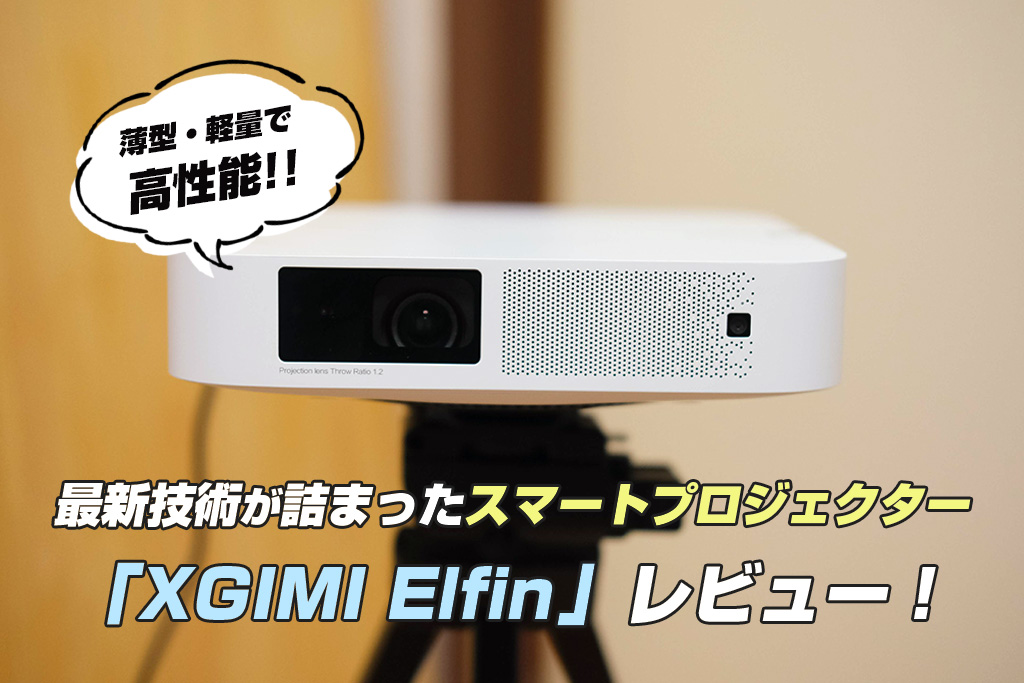 薄型・軽量で高性能！最新技術が詰まったスマートプロジェクター「XGIMI Elfin（エルフィン）」レビュー