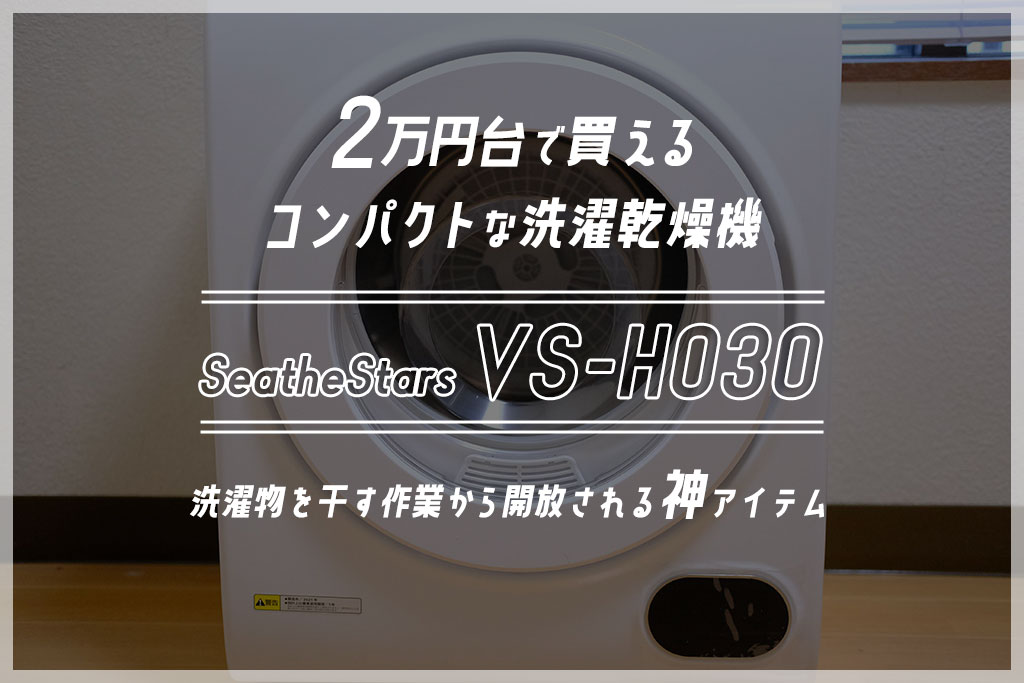 2万円台で買えるコンパクトな洗濯乾燥機「SeatheStars VS-H030」レビュー。洗濯物を干す作業から開放される神アイテム