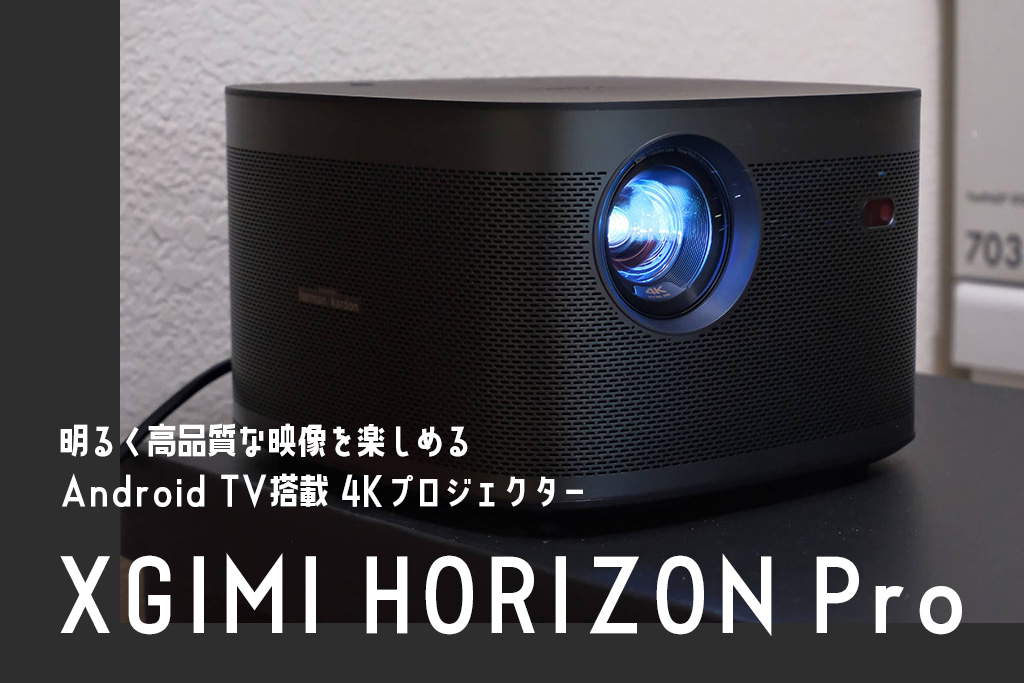 「XGIMI HORIZON Pro（ホライゾンプロ）」レビュー。明るく高品質な映像を楽しめるAndroid TV搭載の4Kプロジェクター