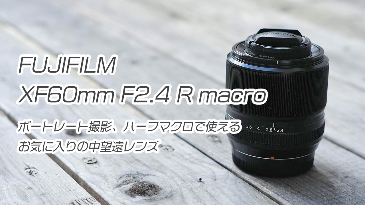 「FUJIFILM XF60mm F2.4 R macro」レビュー：ポートレート撮影、ハーフマクロで使えるお気に入りの中望遠レンズ