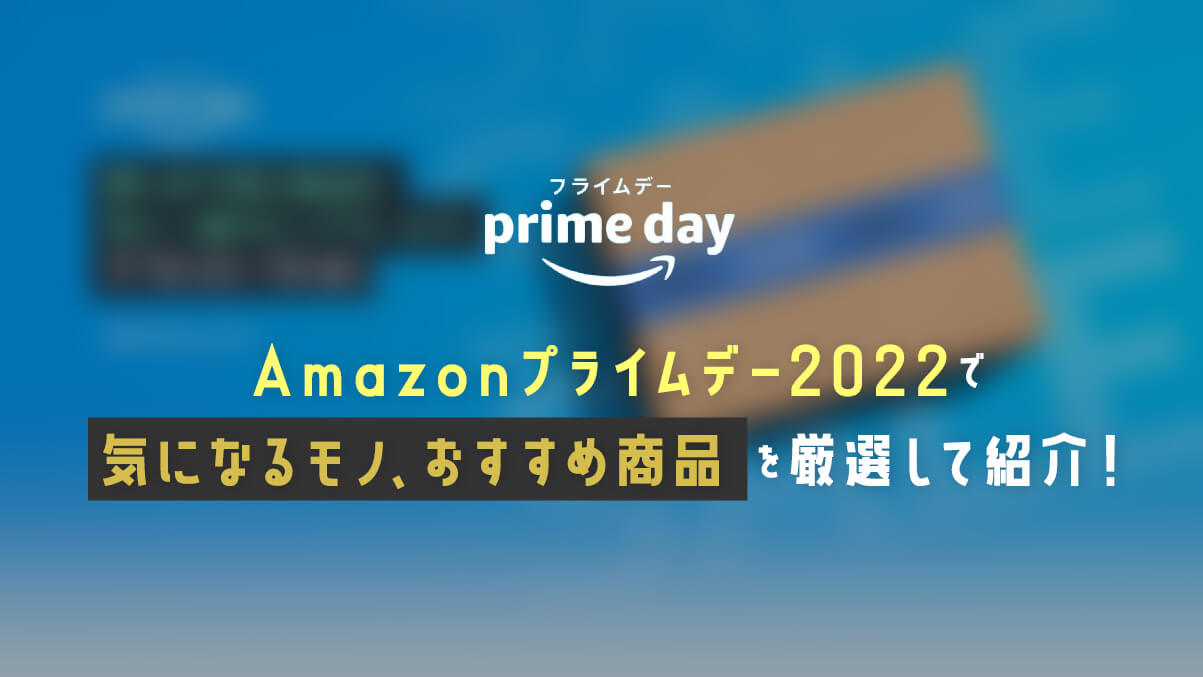 Amazonプライムデー2022で気になるモノ、おすすめ商品を厳選して紹介！